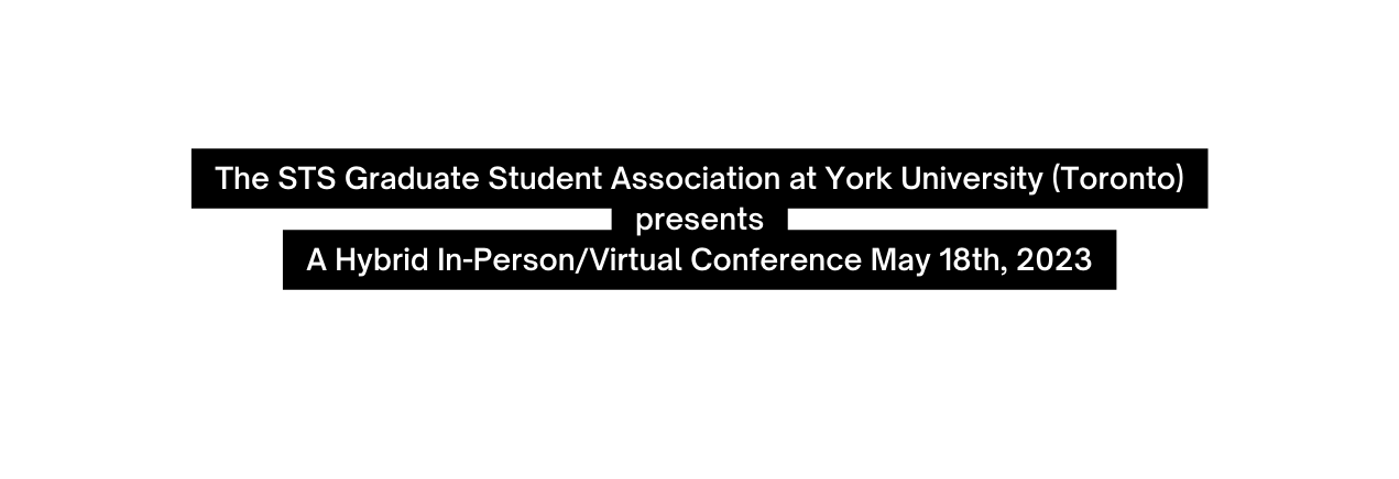 The STS Graduate Student Association at York University Toronto presents A Hybrid In Person Virtual Conference May 18th 2023